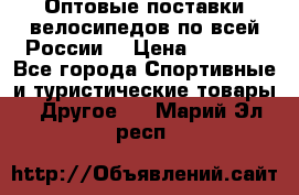 Оптовые поставки велосипедов по всей России  › Цена ­ 6 820 - Все города Спортивные и туристические товары » Другое   . Марий Эл респ.